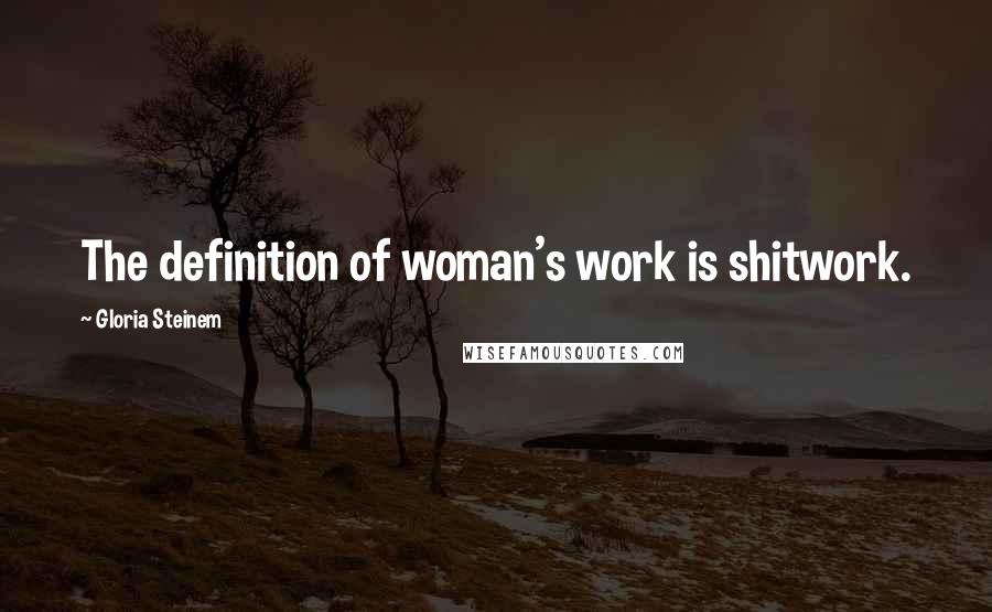 Gloria Steinem Quotes: The definition of woman's work is shitwork.