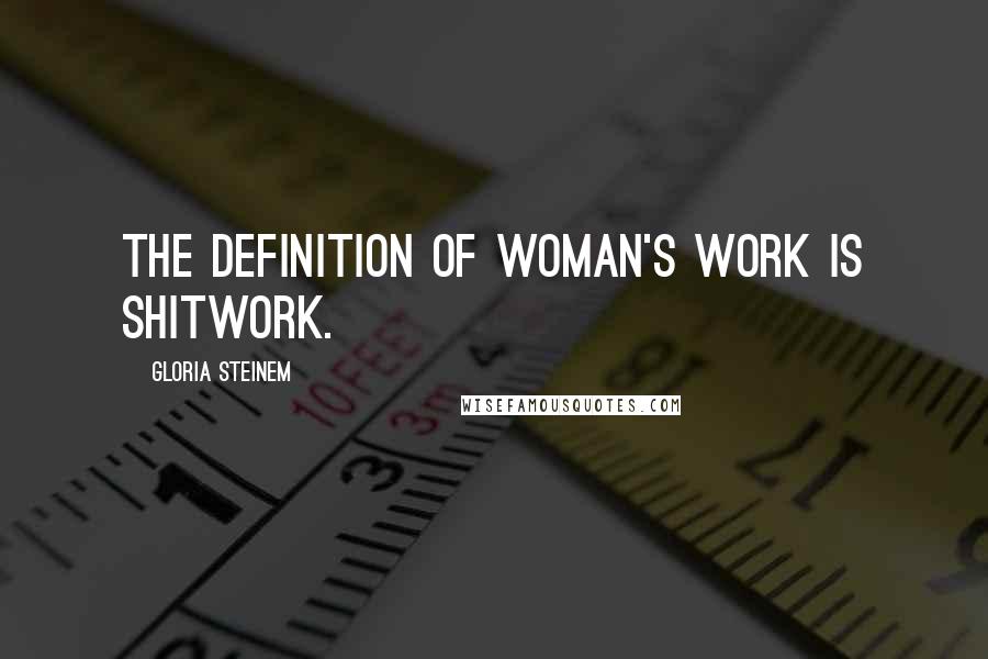 Gloria Steinem Quotes: The definition of woman's work is shitwork.