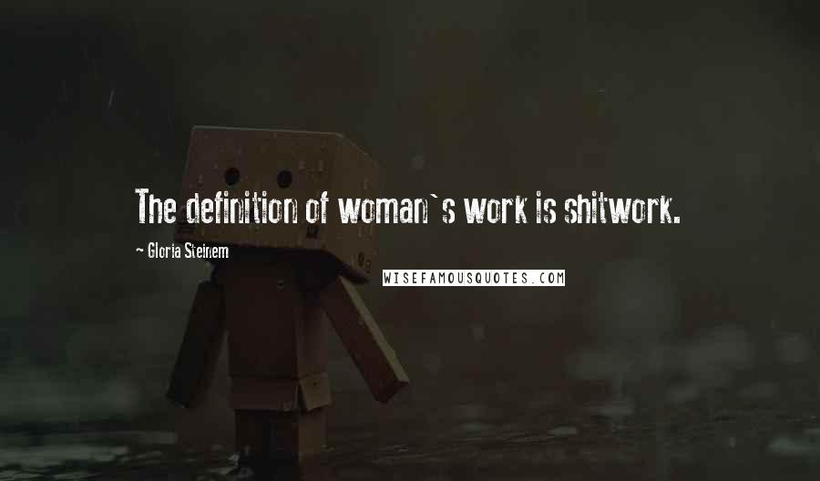 Gloria Steinem Quotes: The definition of woman's work is shitwork.