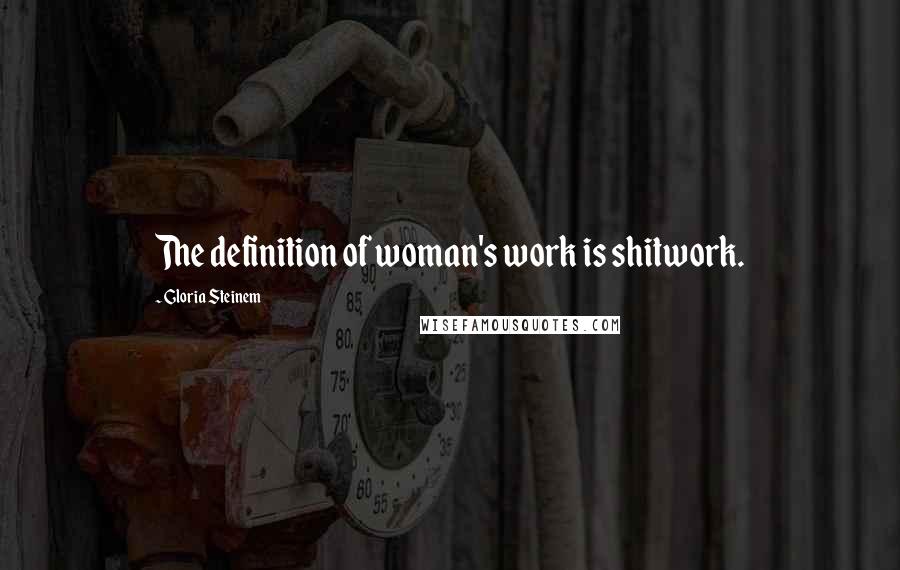Gloria Steinem Quotes: The definition of woman's work is shitwork.