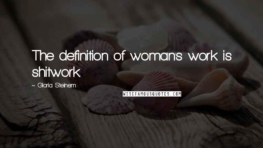 Gloria Steinem Quotes: The definition of woman's work is shitwork.