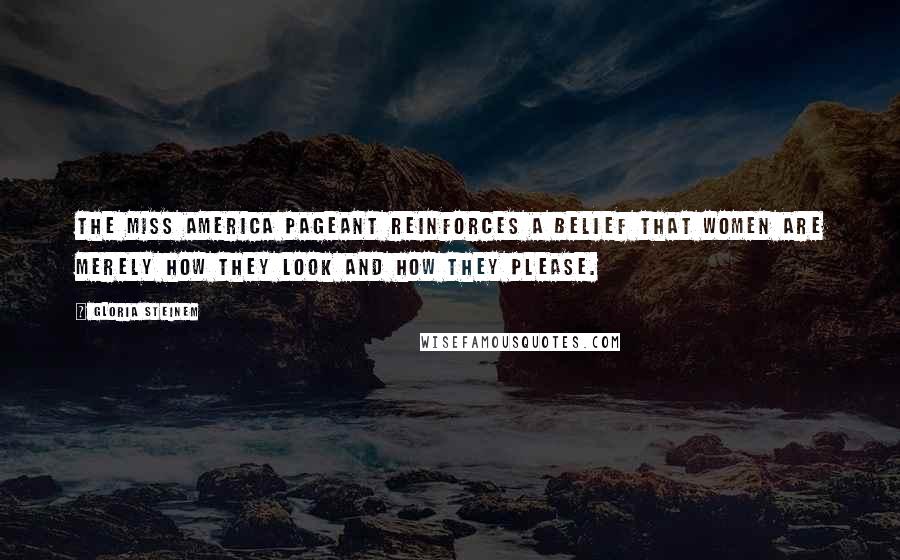 Gloria Steinem Quotes: The Miss America Pageant reinforces a belief that women are merely how they look and how they please.