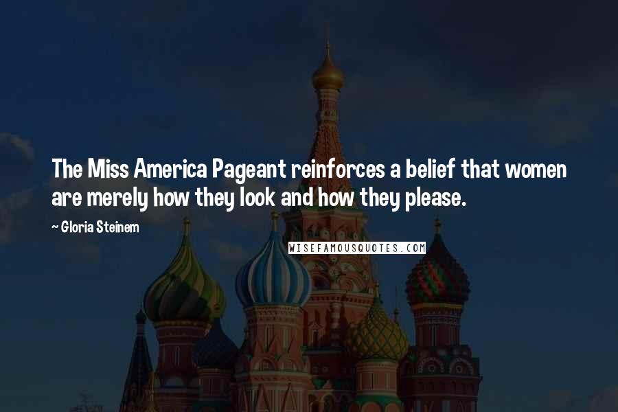 Gloria Steinem Quotes: The Miss America Pageant reinforces a belief that women are merely how they look and how they please.