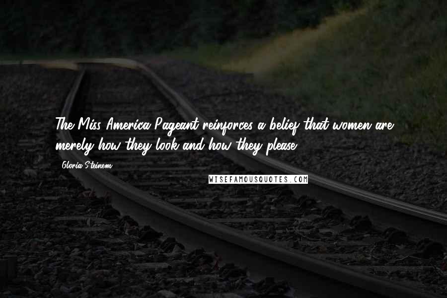 Gloria Steinem Quotes: The Miss America Pageant reinforces a belief that women are merely how they look and how they please.