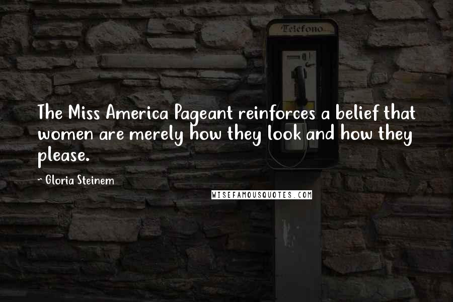 Gloria Steinem Quotes: The Miss America Pageant reinforces a belief that women are merely how they look and how they please.