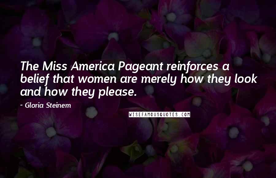 Gloria Steinem Quotes: The Miss America Pageant reinforces a belief that women are merely how they look and how they please.