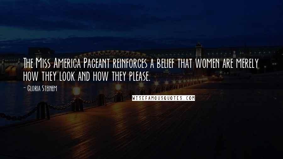 Gloria Steinem Quotes: The Miss America Pageant reinforces a belief that women are merely how they look and how they please.