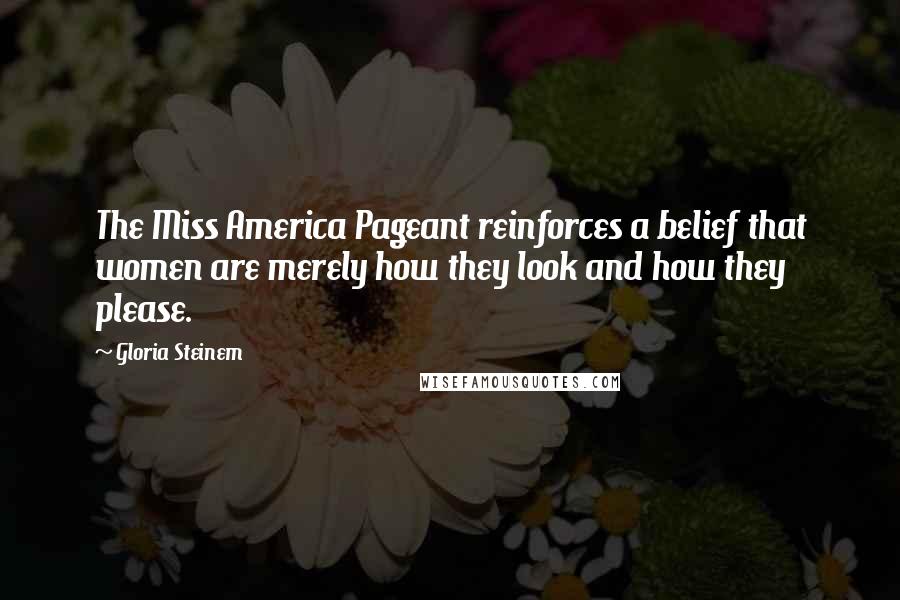 Gloria Steinem Quotes: The Miss America Pageant reinforces a belief that women are merely how they look and how they please.