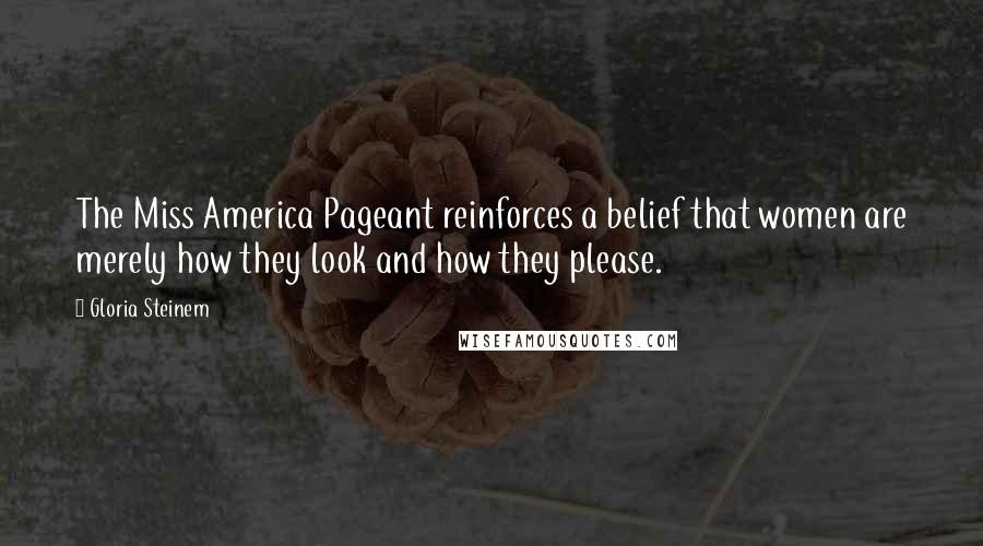 Gloria Steinem Quotes: The Miss America Pageant reinforces a belief that women are merely how they look and how they please.