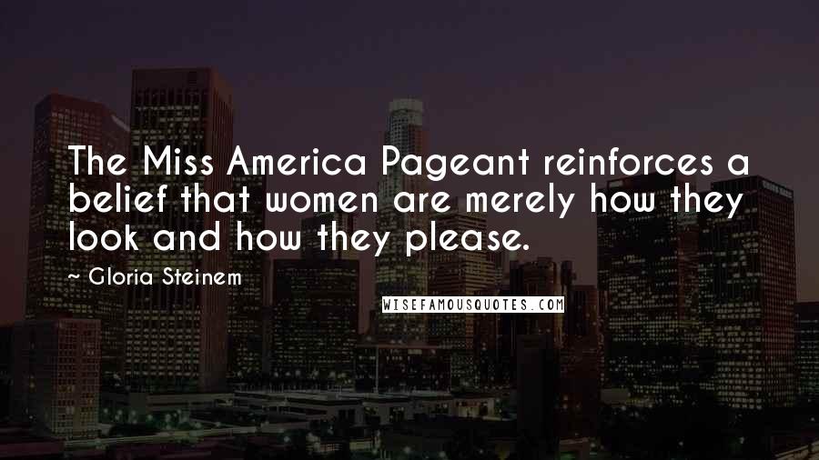 Gloria Steinem Quotes: The Miss America Pageant reinforces a belief that women are merely how they look and how they please.