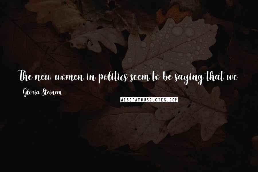 Gloria Steinem Quotes: The new women in politics seem to be saying that we already know how to lose, thank you very much. Now we want to learn how to win.