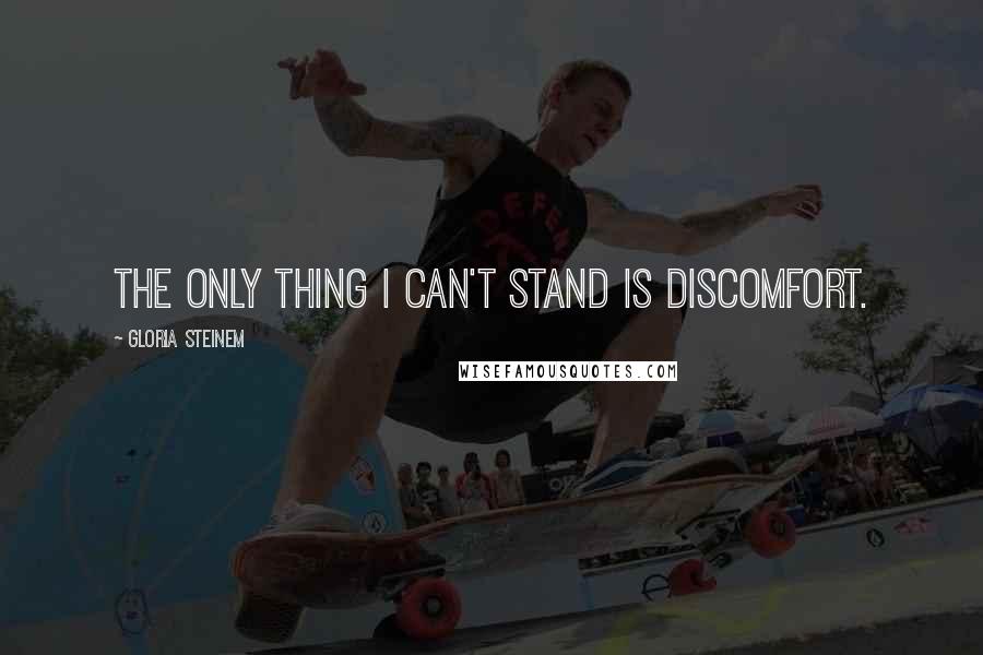 Gloria Steinem Quotes: The only thing I can't stand is discomfort.
