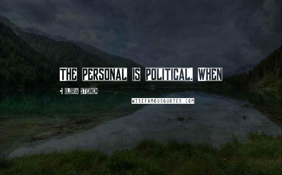 Gloria Steinem Quotes: The personal is political. When