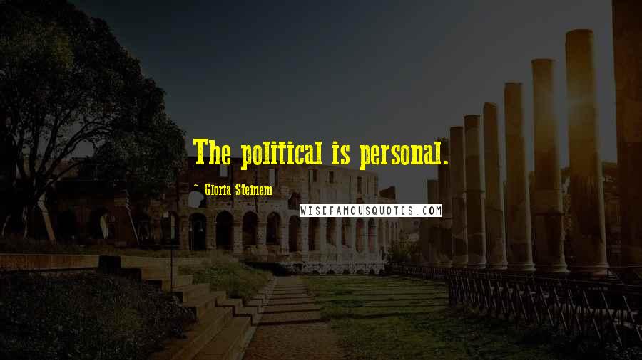 Gloria Steinem Quotes: The political is personal.