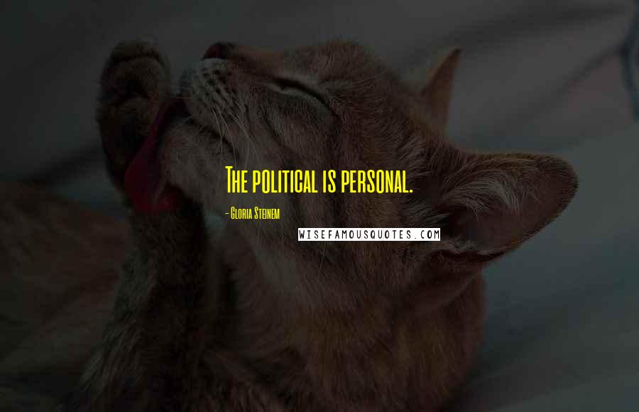 Gloria Steinem Quotes: The political is personal.