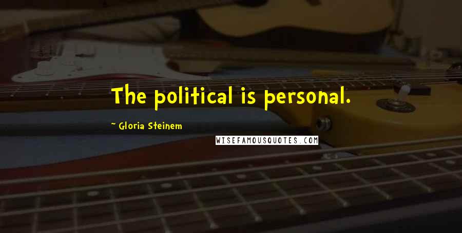 Gloria Steinem Quotes: The political is personal.