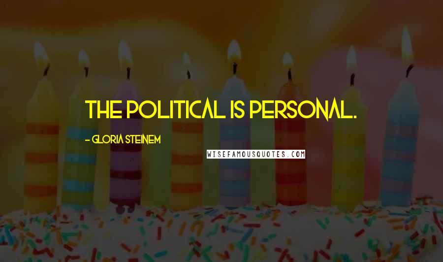 Gloria Steinem Quotes: The political is personal.