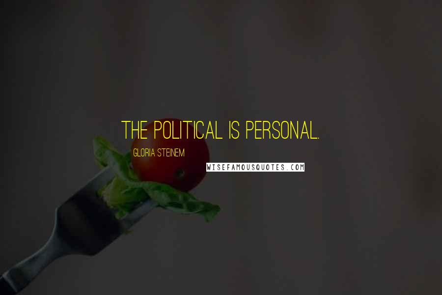 Gloria Steinem Quotes: The political is personal.