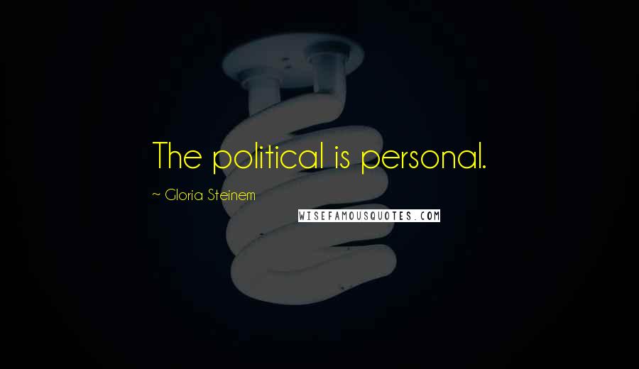 Gloria Steinem Quotes: The political is personal.