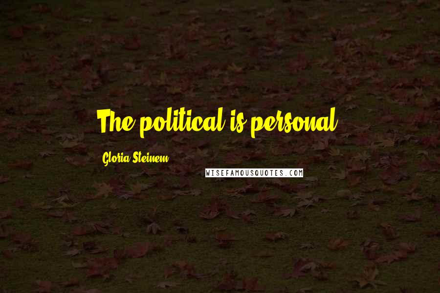 Gloria Steinem Quotes: The political is personal.