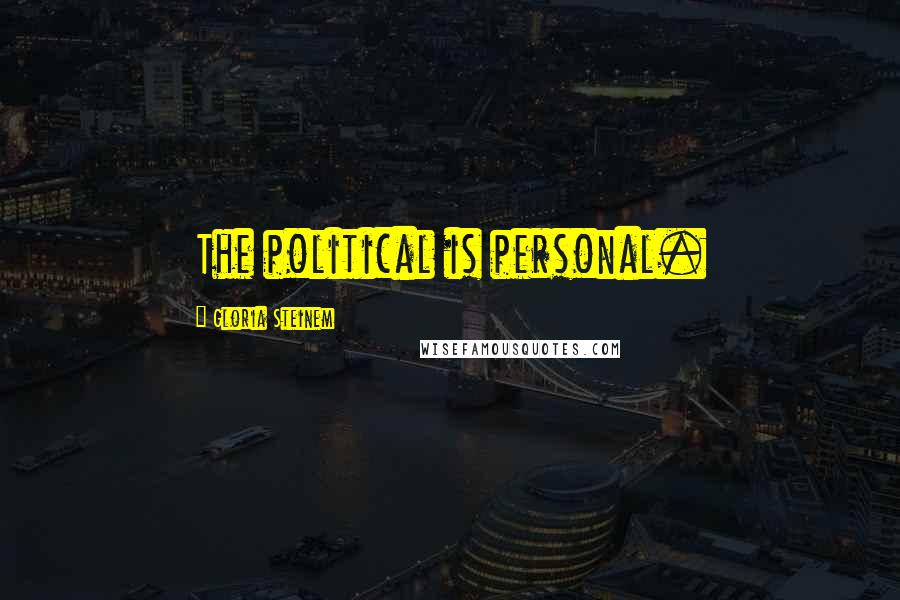 Gloria Steinem Quotes: The political is personal.