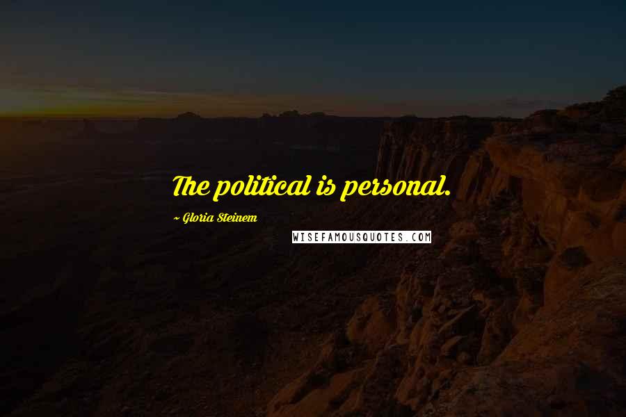 Gloria Steinem Quotes: The political is personal.