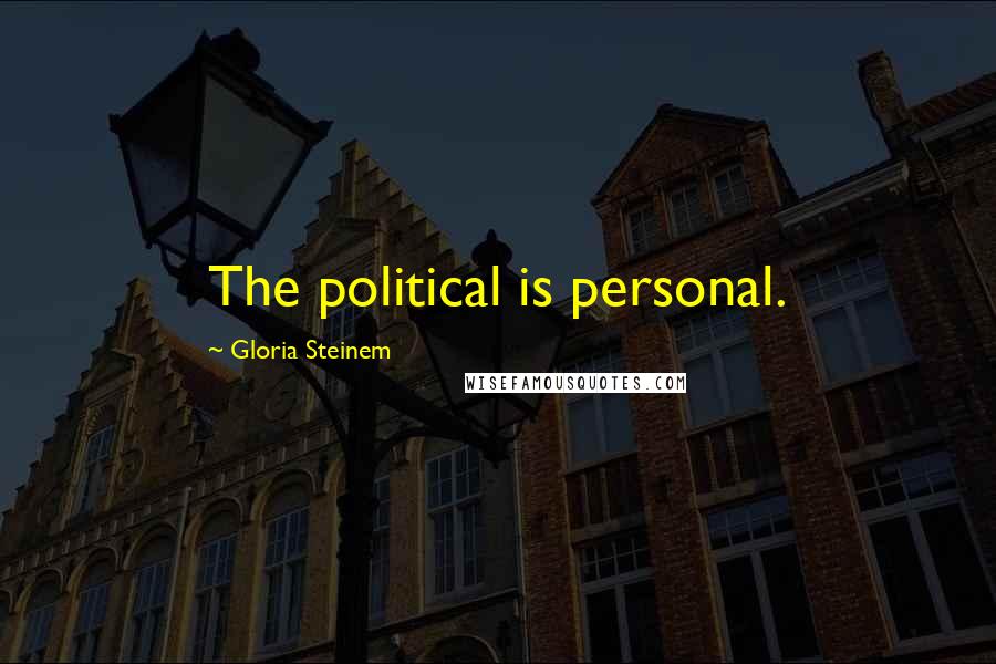 Gloria Steinem Quotes: The political is personal.