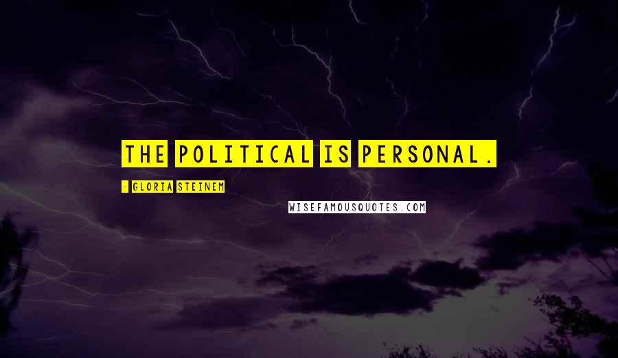 Gloria Steinem Quotes: The political is personal.