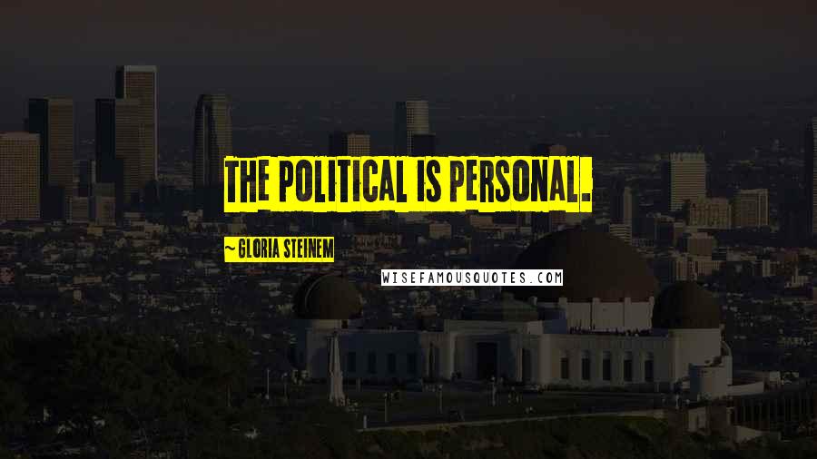 Gloria Steinem Quotes: The political is personal.