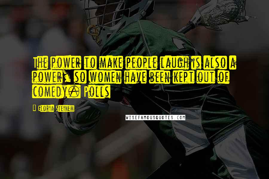 Gloria Steinem Quotes: The power to make people laugh is also a power, so women have been kept out of comedy. Polls