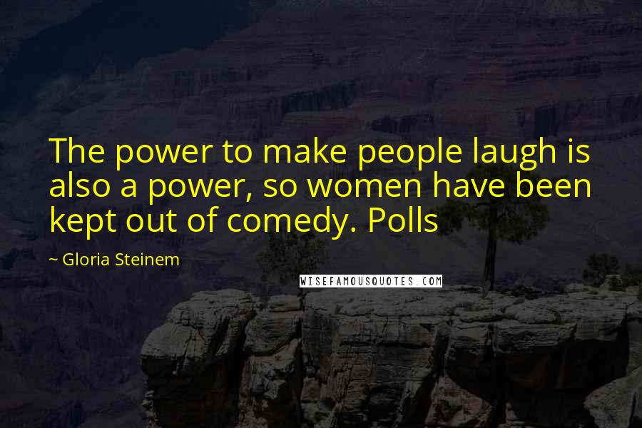 Gloria Steinem Quotes: The power to make people laugh is also a power, so women have been kept out of comedy. Polls