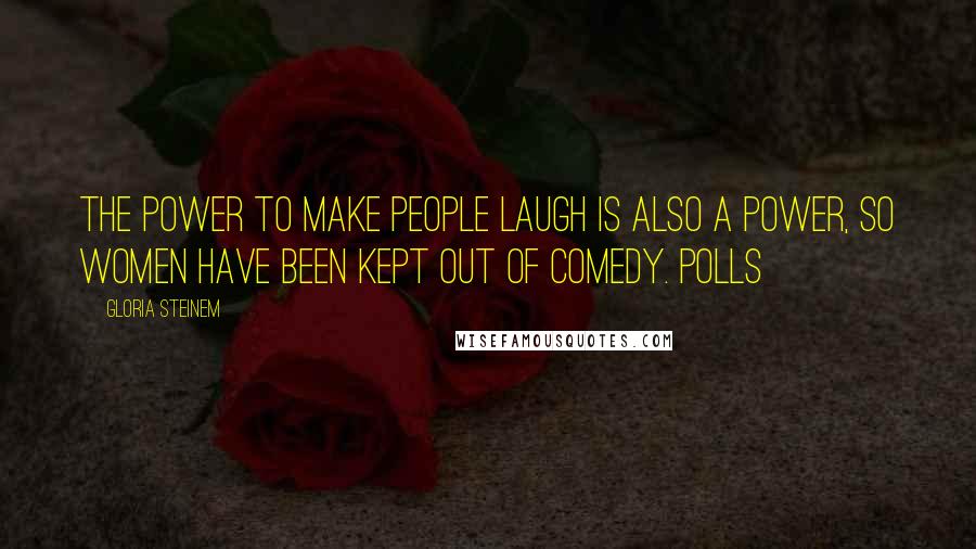 Gloria Steinem Quotes: The power to make people laugh is also a power, so women have been kept out of comedy. Polls