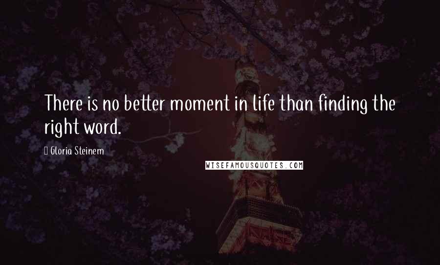 Gloria Steinem Quotes: There is no better moment in life than finding the right word.