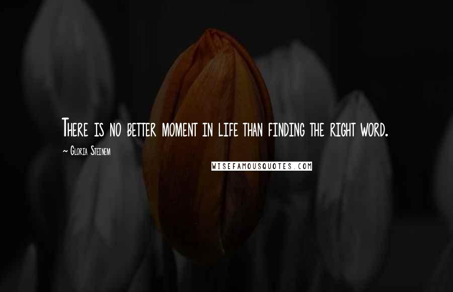 Gloria Steinem Quotes: There is no better moment in life than finding the right word.