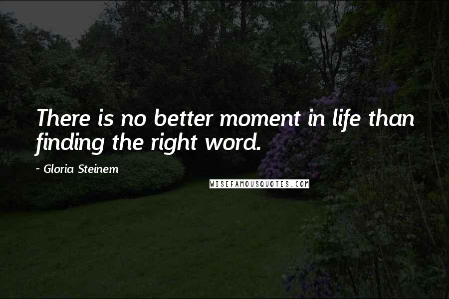 Gloria Steinem Quotes: There is no better moment in life than finding the right word.