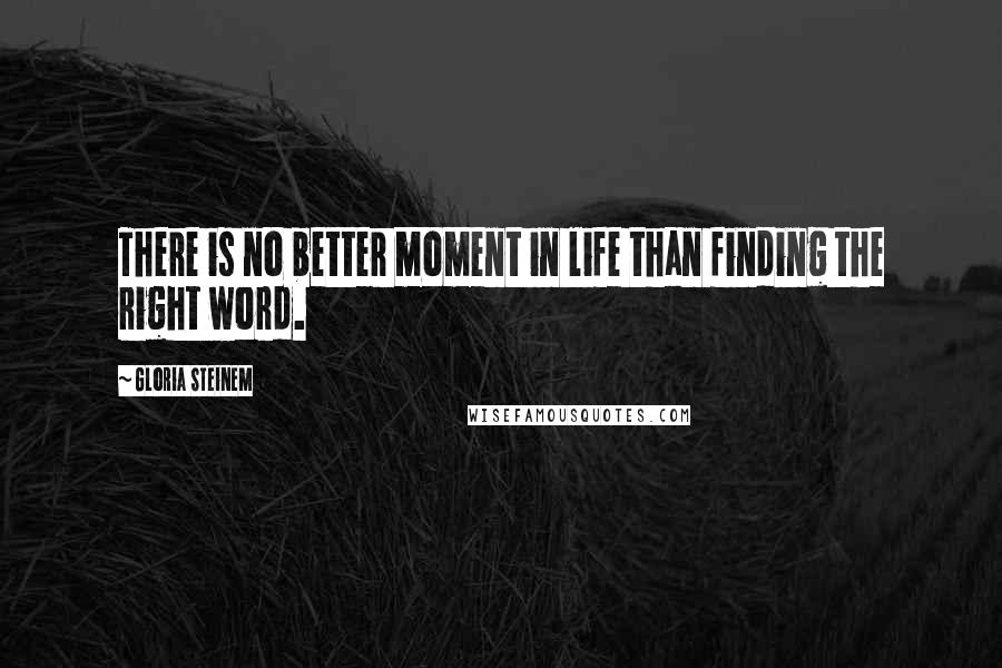 Gloria Steinem Quotes: There is no better moment in life than finding the right word.