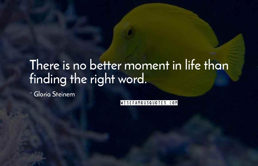 Gloria Steinem Quotes: There is no better moment in life than finding the right word.