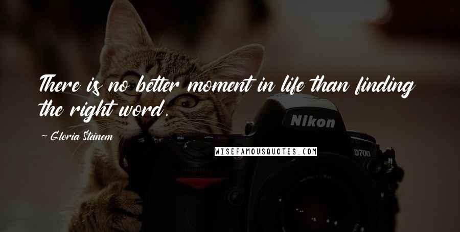 Gloria Steinem Quotes: There is no better moment in life than finding the right word.