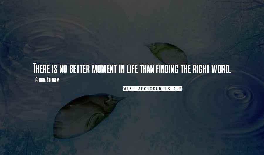 Gloria Steinem Quotes: There is no better moment in life than finding the right word.