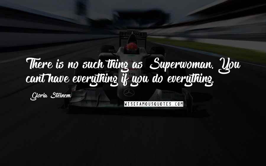 Gloria Steinem Quotes: There is no such thing as Superwoman. You cant have everything if you do everything.