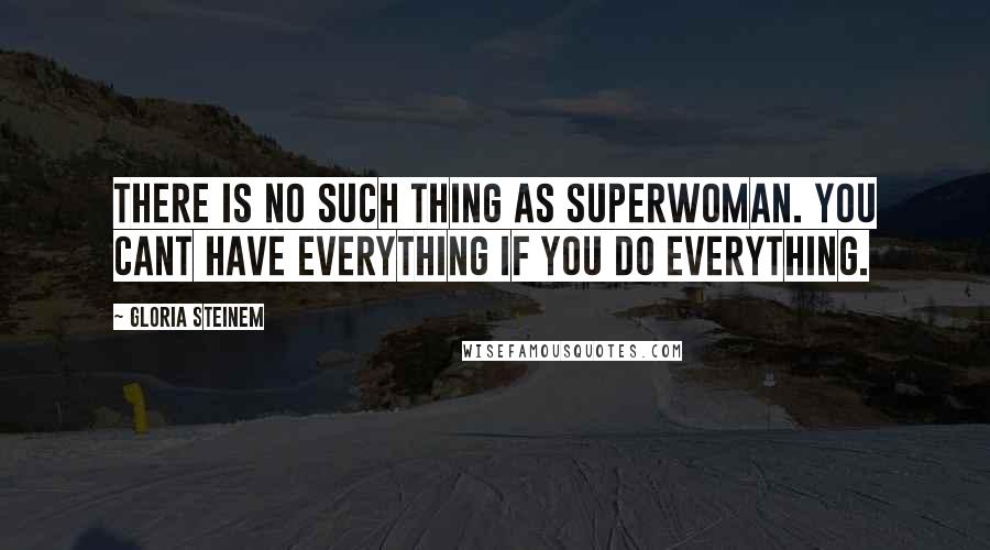 Gloria Steinem Quotes: There is no such thing as Superwoman. You cant have everything if you do everything.