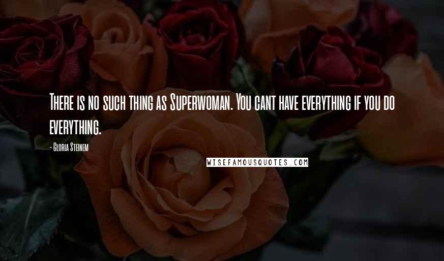 Gloria Steinem Quotes: There is no such thing as Superwoman. You cant have everything if you do everything.