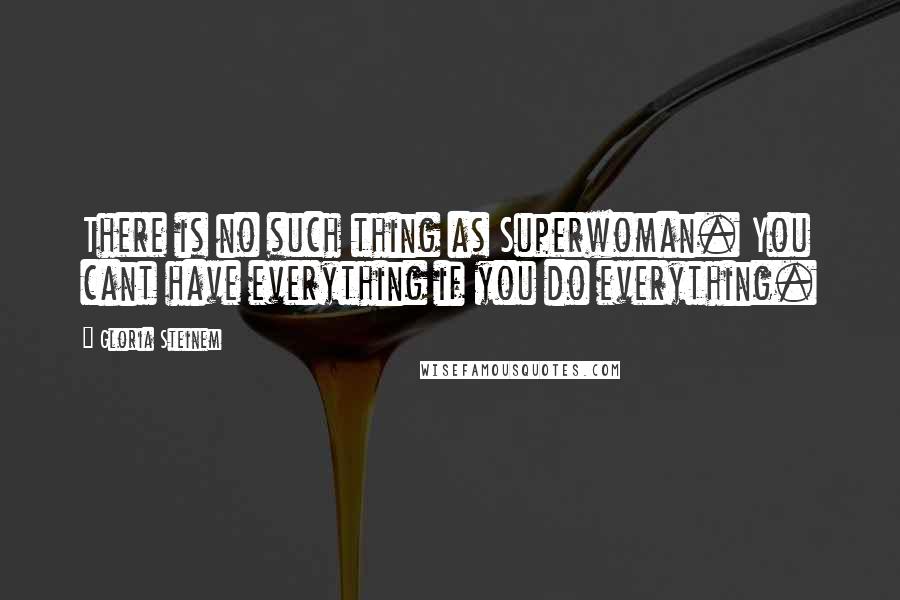 Gloria Steinem Quotes: There is no such thing as Superwoman. You cant have everything if you do everything.