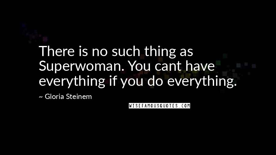Gloria Steinem Quotes: There is no such thing as Superwoman. You cant have everything if you do everything.