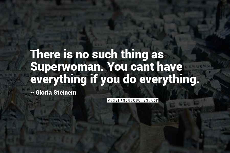 Gloria Steinem Quotes: There is no such thing as Superwoman. You cant have everything if you do everything.