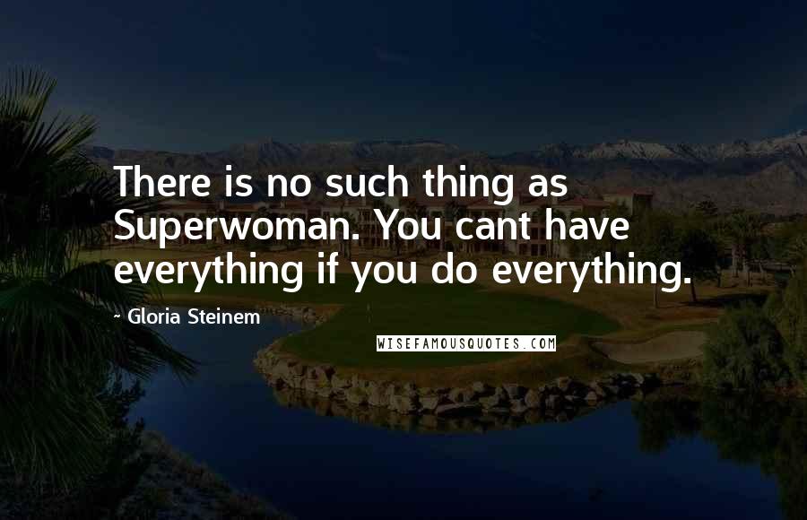 Gloria Steinem Quotes: There is no such thing as Superwoman. You cant have everything if you do everything.