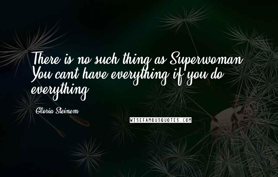 Gloria Steinem Quotes: There is no such thing as Superwoman. You cant have everything if you do everything.
