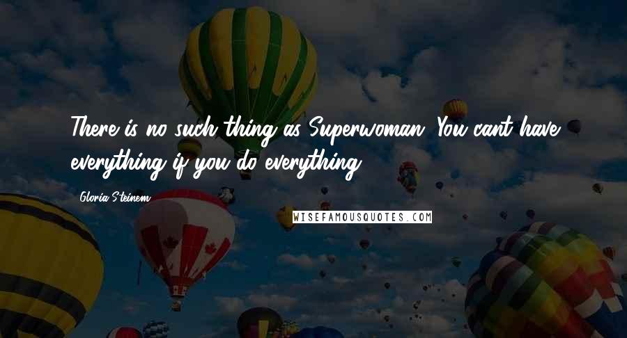 Gloria Steinem Quotes: There is no such thing as Superwoman. You cant have everything if you do everything.