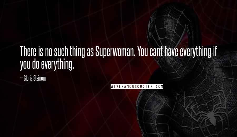 Gloria Steinem Quotes: There is no such thing as Superwoman. You cant have everything if you do everything.
