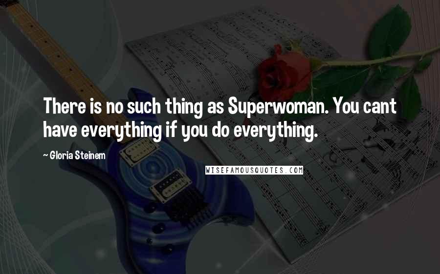 Gloria Steinem Quotes: There is no such thing as Superwoman. You cant have everything if you do everything.
